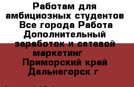 Работам для амбициозных студентов. - Все города Работа » Дополнительный заработок и сетевой маркетинг   . Приморский край,Дальнегорск г.